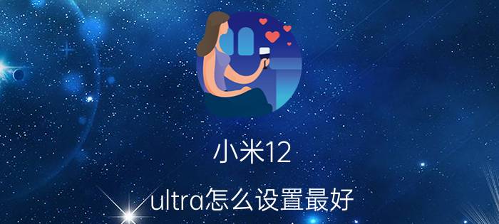 小米12 ultra怎么设置最好 小米12ultra贴什么膜好？